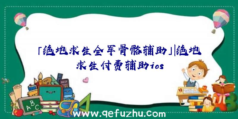 「绝地求生全军骨骼辅助」|绝地求生付费辅助ios